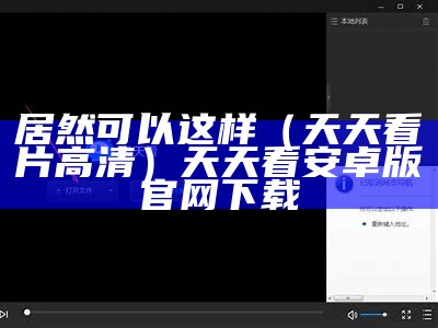 居然可以这样（天天看片高清）天天看安卓版官网下载（天天看安卓版app下载_）