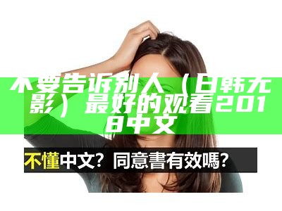 不要告诉别人（日韩无碼電影）最好的观看2018中文