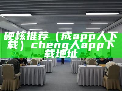 硬核推荐（成app人下载）cheng人app下载地址