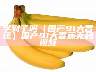 学到了吗（国产91大香蕉）国产91大 香蕉无码视频