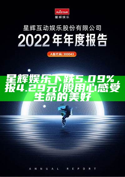 星辉娱乐下跌5.09%，报4.29元/股用心感受生命的美好