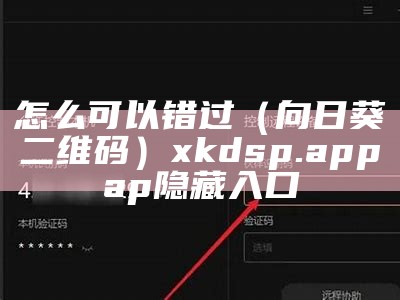 怎么可以错过（向日葵二维码）xkdsp.app ap隐藏入口