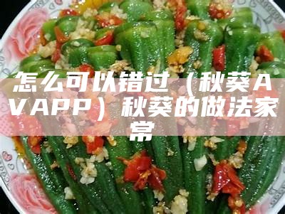 怎么可以错过（秋葵AVAPP）秋葵的做法 家常