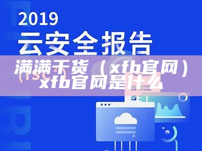 满满干货（xfb官网）xfb官网是什么