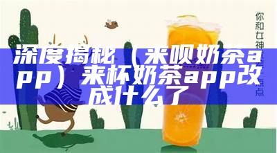 深度揭秘（来呗奶茶app）来杯奶茶app改成什么了（来杯奶茶app怎么下载不了了）