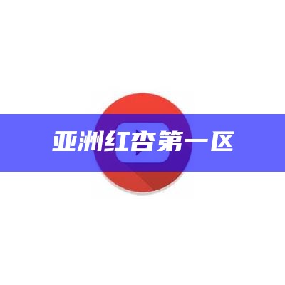 亚洲红杏第一区