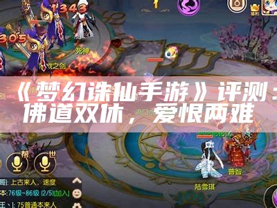 《梦幻诛仙手游》评测：佛道双休，爱恨两难（梦幻诛仙手游平民攻略2020）