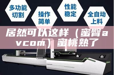 居然可以这样（蜜臀avcom）蜜桃熟了