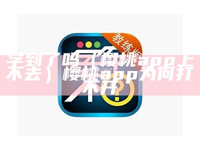 学到了吗（樱桃app上不去）樱桃app为何打不开（樱桃app为啥打不开）