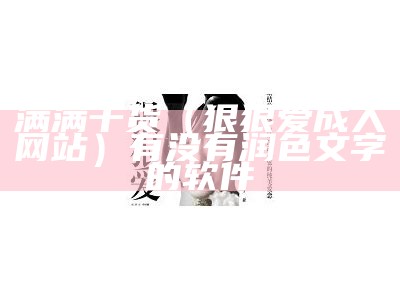 满满干货（狠狠爱成人网站）有没有润色文字的软件（成人 电影狠）