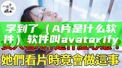 学到了（A片是什么软件）软件叫avatarify