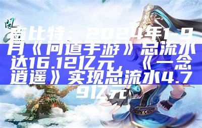 吉比特：2024年1-9月《问道手游》总流水达16.12亿元，《一念逍遥》实现总流水4.79亿元