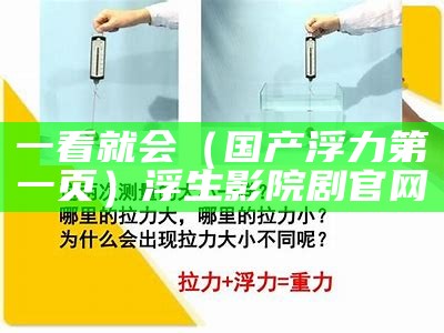 一看就会（国产浮力第一页）浮生影院剧官网（国产浮生剧场）