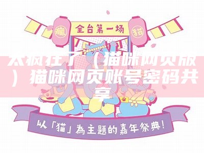 太疯狂了（猫咪 网页版）猫咪网页账号密码共享