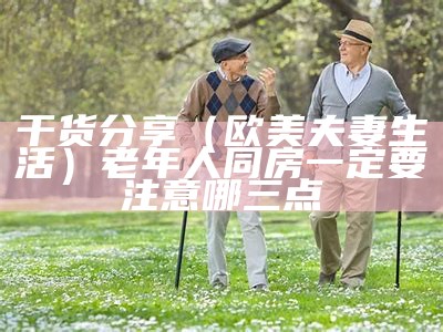 干货分享（欧美夫妻生活）老年人同房一定要注意哪三点