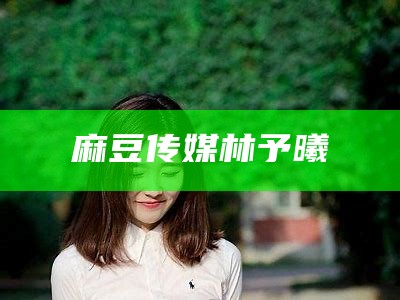 麻豆传媒林予曦