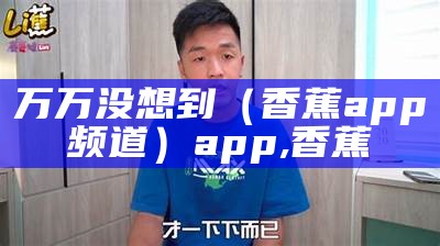 万万没想到（香蕉app频道）app,香蕉