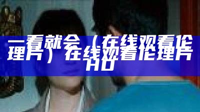 一看就会（在线观看伦理片）在线观看伦理片 HD