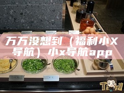 万万没想到（福利小X导航）小x导航app