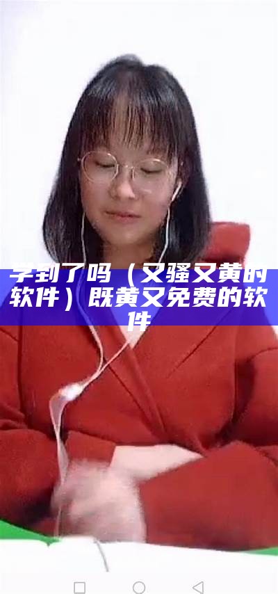 学到了吗（又骚又黄的软件）既黄又免费的软件（很黄很屋的软件）