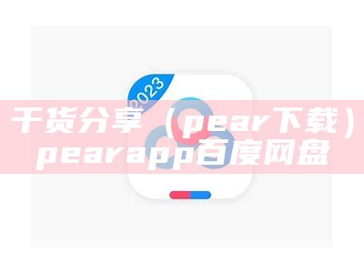 干货分享（pear下载）pear app 百度网盘