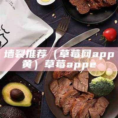 墙裂推荐（草莓网app黄）草莓app e