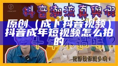 原创（成卜抖音视频）抖音成年短视频怎么拍的（f2抖音成年短视）