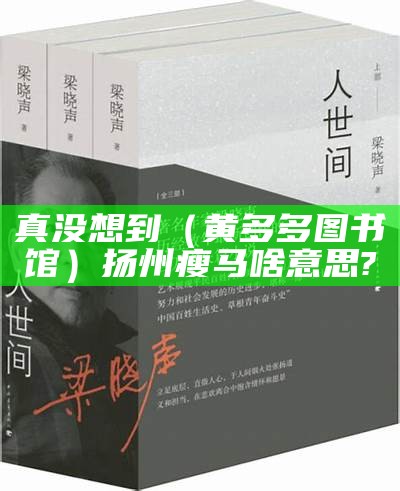 真没想到（黄多多图书馆）扬州瘦马啥意思?