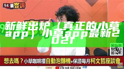 新鲜出炉（真正的小草app）小草app最新2021（小草app安卓版-app标准版下载）