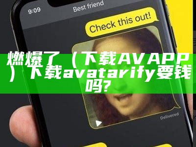 燃爆了（下载AVAPP）下载avatarify要钱吗?