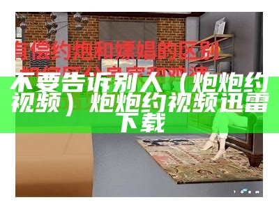 不要告诉别人（炮炮约视频）炮炮约视频 迅雷下载