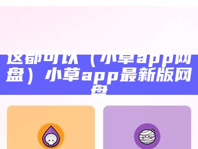 这都可以（小草app网盘）小草app最新版网盘