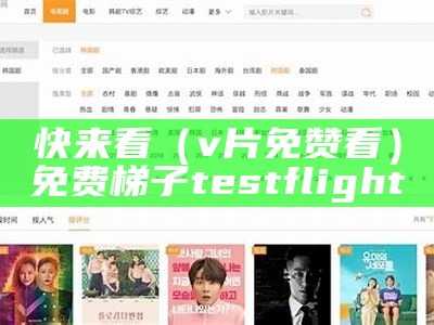 快来看（v片免赞看）免费梯子 testflight