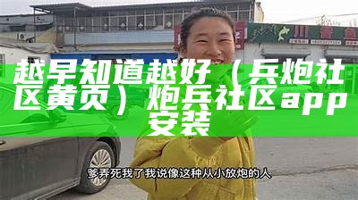 越早知道越好（兵炮社区黄页）炮兵社区app安装（炮兵社区app安装下载免费）