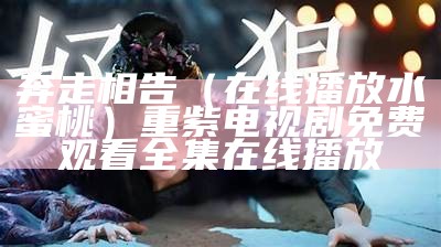 奔走相告（在线播放水蜜桃）重紫电视剧免费观看全集在线播放