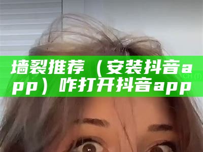 墙裂推荐（安装抖音app）咋打开抖音app（下载抖音app怎么打开）