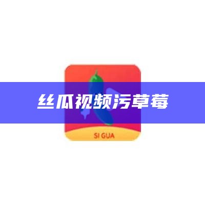 丝瓜视频污草莓