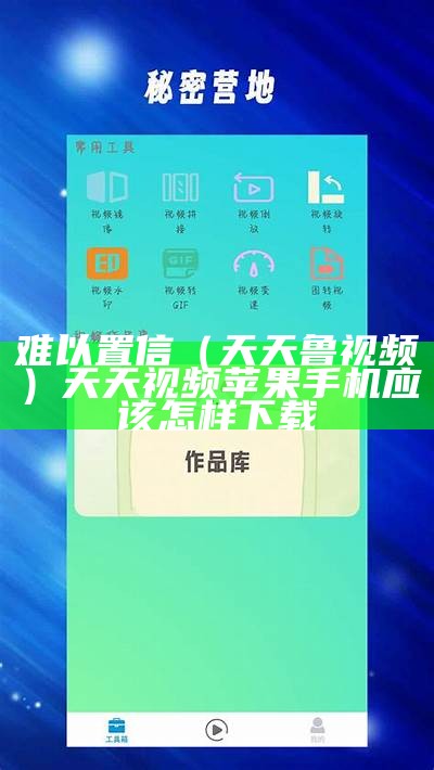 难以置信（天天鲁视频）天天视频苹果手机应该怎样下载