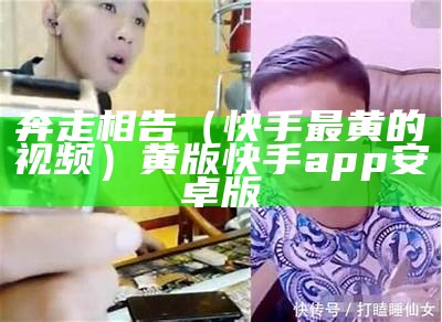 奔走相告（快手最黄的视频）黄版快手app 安卓版