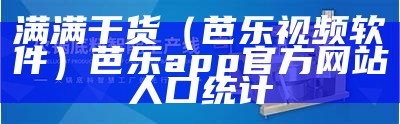 满满干货（芭乐视频软件）芭乐app官方网站人口统计（芭乐app视屏）