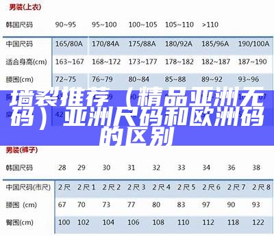 墙裂推荐（精品亚洲无码）亚洲尺码和欧洲码的区别