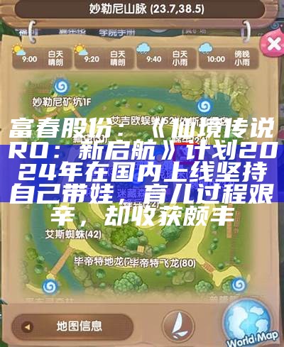 富春股份：《仙境传说RO：新启航》计划2024年在国内上线坚持自己带娃，育儿过程艰辛，却收获颇丰