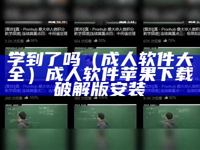 学到了吗（成人软件大全）成人软件苹果下载破解版安装（成人app是什么软件）