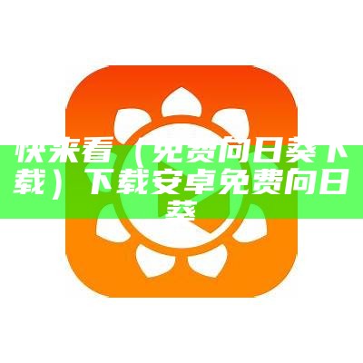 快来看（免费向日葵下载）下载安卓免费向日葵（向日葵快视频下载）