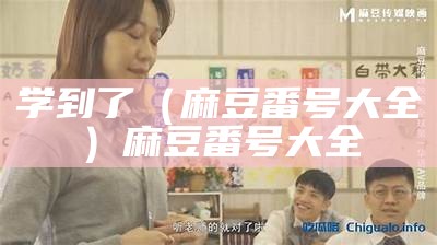 学到了（麻豆番号大全）麻豆番号大全