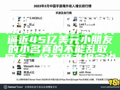 机构：手游《PUBG Mobile》海外总收入逼近45亿美元小朋友的小名真的不能乱取，网友：怪不得老祖宗说，贱名好养活