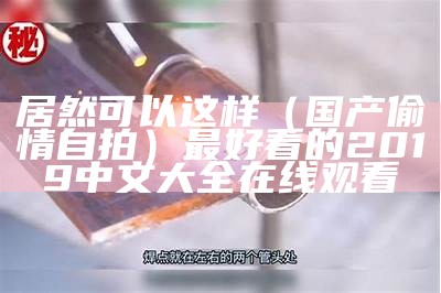 居然可以这样（国产偷情自拍）最好看的2019中文大全在线观看