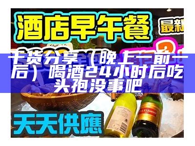 干货分享（晚上一前一后）喝酒24小时后吃头孢没事吧