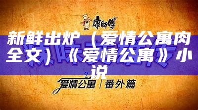 新鲜出炉（爱情公寓肉全文）《爱情公寓》小说