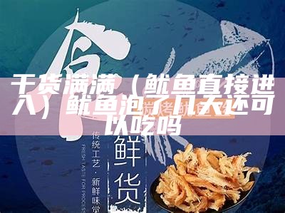 干货满满（鱿鱼直接进入）鱿鱼泡了几天还可以吃吗（鱿鱼泡好后怎么保存）